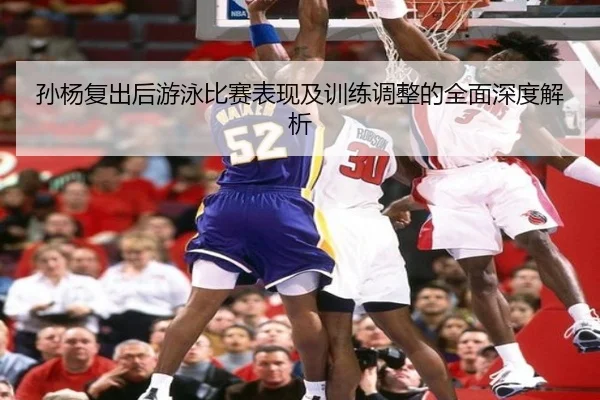 孙杨复出后游泳比赛表现及训练调整的全面深度解析