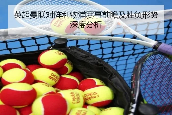 英超曼联对阵利物浦赛事前瞻及胜负形势深度分析